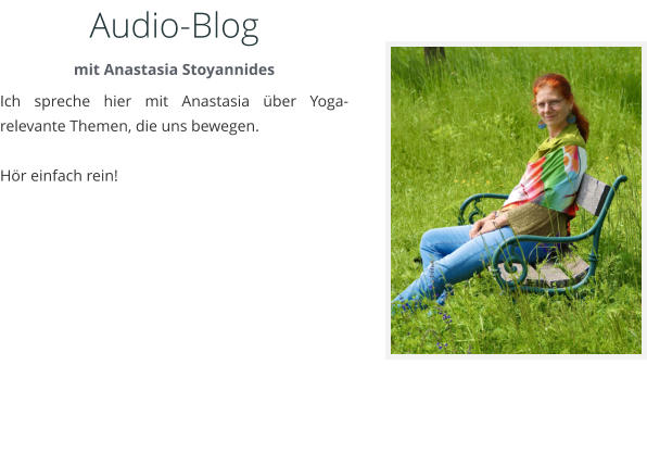 Audio-Blog mit Anastasia Stoyannides Ich spreche hier mit Anastasia ber Yoga-relevante Themen, die uns bewegen.   Hr einfach rein!