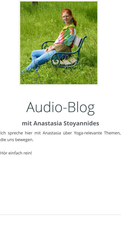 Audio-Blog mit Anastasia Stoyannides Ich spreche hier mit Anastasia ber Yoga-relevante Themen, die uns bewegen.   Hr einfach rein!